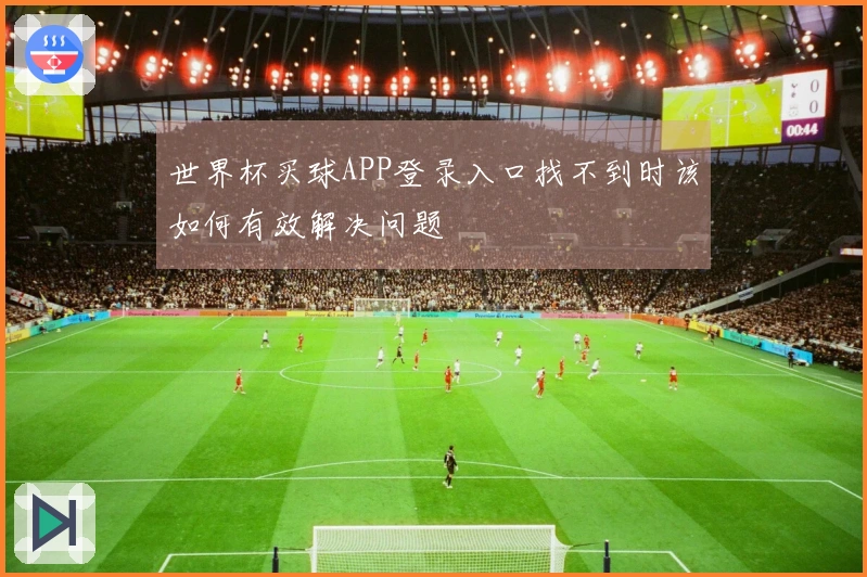 世界杯买球APP登录入口找不到时该如何有效解决问题
