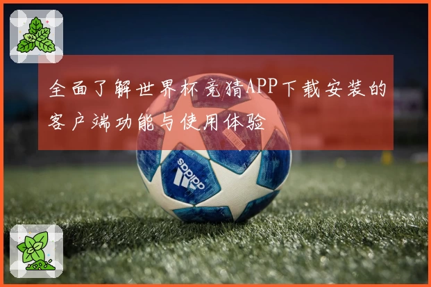 全面了解世界杯竞猜APP下载安装的客户端功能与使用体验