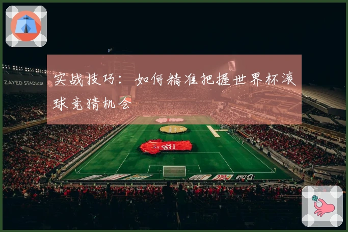 实战技巧:如何精准把握世界杯滚球竞猜机会
