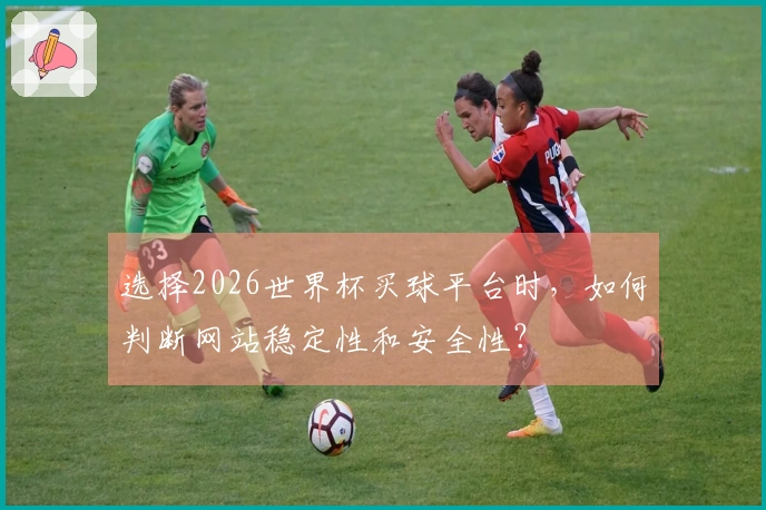 选择2026世界杯买球平台时，如何判断网站稳定性和安全性？
