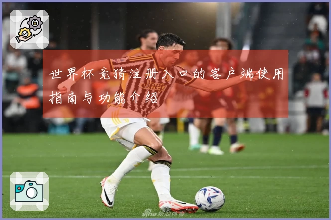 世界杯竞猜注册入口的客户端使用指南与功能介绍