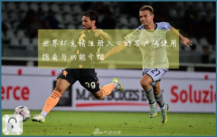 世界杯竞猜注册入口的客户端使用指南与功能介绍