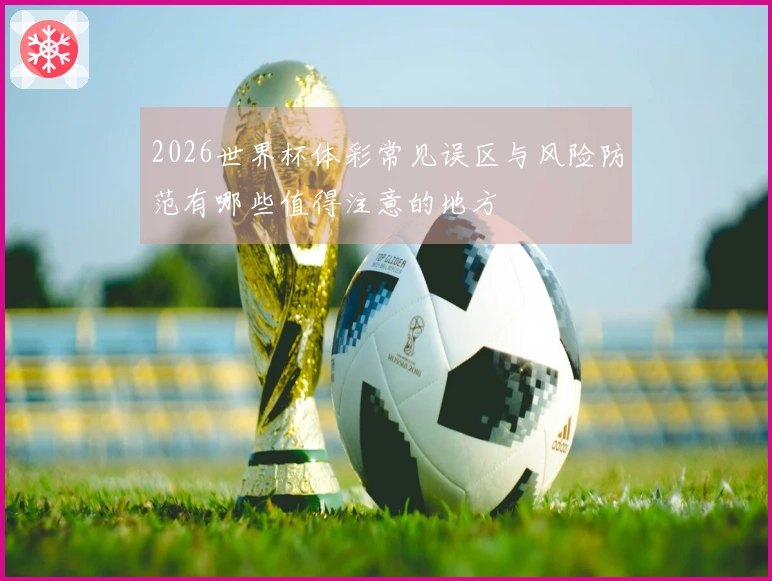 2026世界杯体彩常见误区与风险防范有哪些值得注意的地方