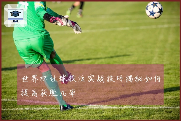 世界杯让球投注实战技巧揭秘如何提高获胜几率