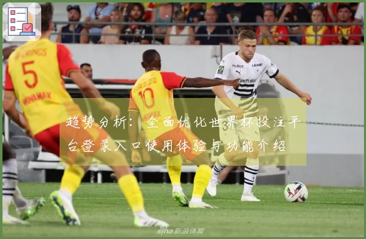 趋势分析：全面优化世界杯投注平台登录入口使用体验与功能介绍