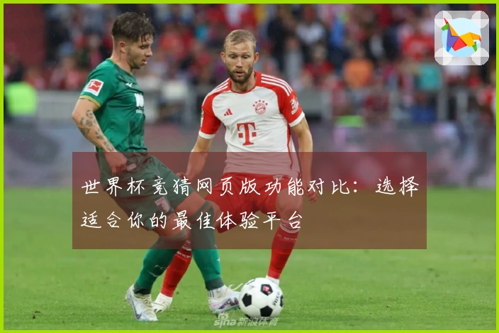 世界杯竞猜网页版功能对比：选择适合你的最佳体验平台
