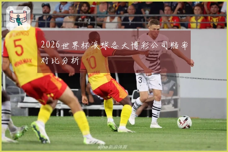 2026世界杯滚球各大博彩公司赔率对比分析