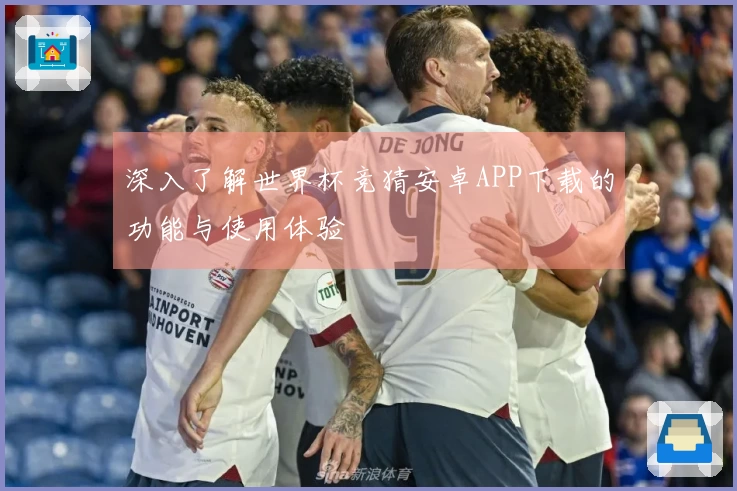 深入了解世界杯竞猜安卓APP下载的功能与使用体验