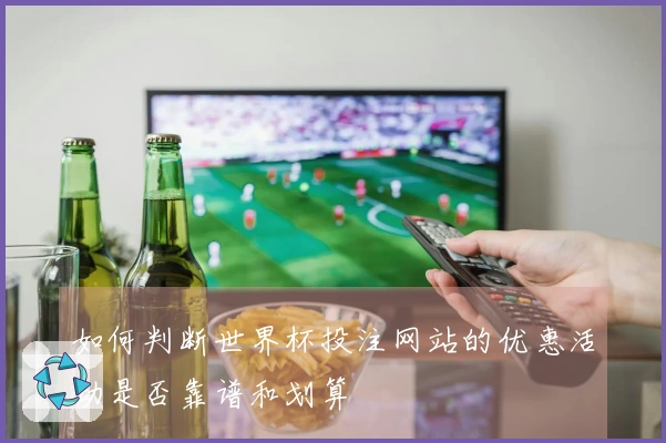 如何判断世界杯投注网站的优惠活动是否靠谱和划算