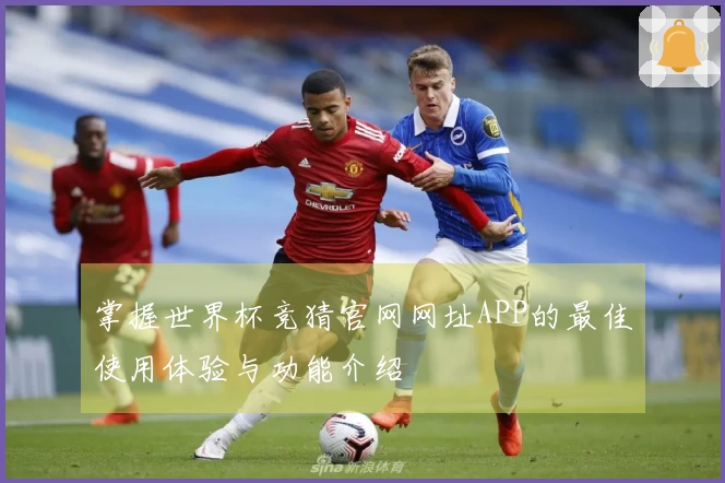 掌握世界杯竞猜官网网址APP的最佳使用体验与功能介绍