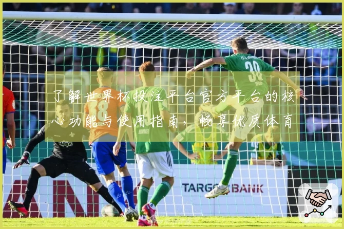 了解世界杯投注平台官方平台的核心功能与使用指南，畅享优质体育直播体验