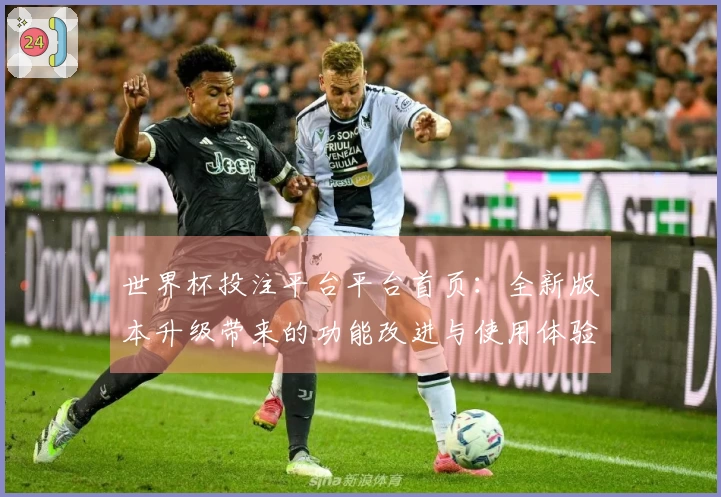 世界杯投注平台平台首页：全新版本升级带来的功能改进与使用体验分享