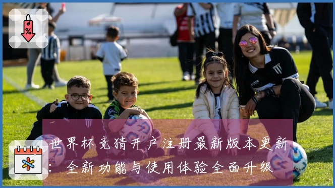 世界杯竞猜开户注册最新版本更新：全新功能与使用体验全面升级