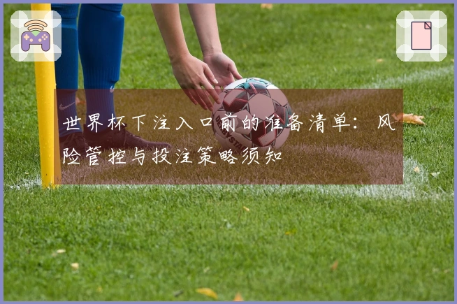 世界杯下注入口前的准备清单：风险管控与投注策略须知