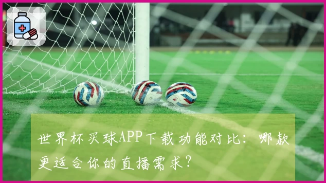 世界杯买球APP下载功能对比:哪款更适合你的直播需求?