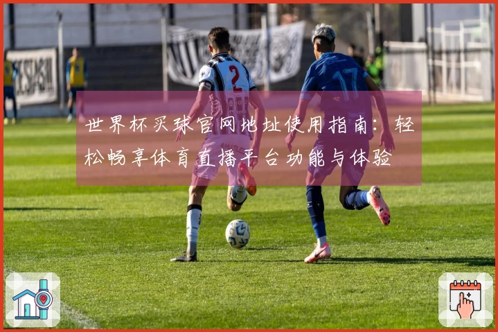 世界杯买球官网地址使用指南:轻松畅享体育直播平台功能与体验