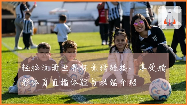 轻松注册世界杯竞猜链接,享受精彩体育直播体验与功能介绍