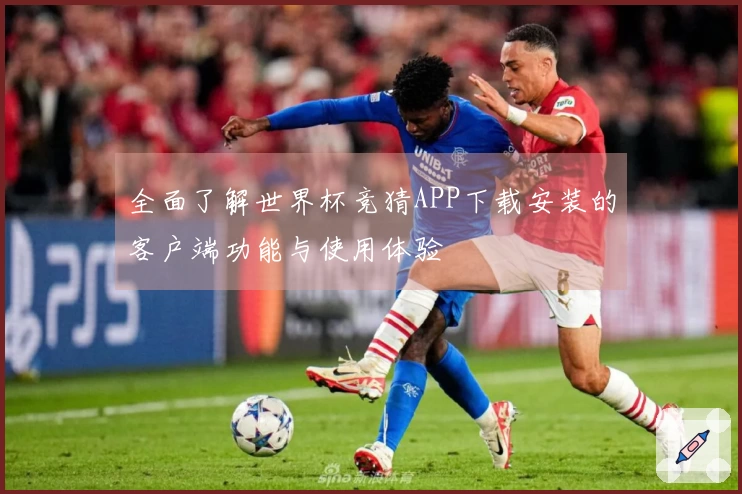 全面了解世界杯竞猜APP下载安装的客户端功能与使用体验