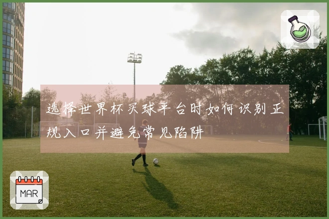 选择世界杯买球平台时如何识别正规入口并避免常见陷阱